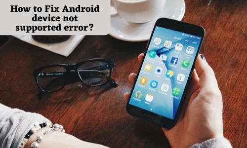  Android device not supported error